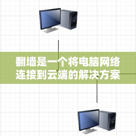 翻墙是一个将电脑网络连接到云端的解决方案，旨在管理网络资源并访问云端存储。以下是一个详细的步骤指南，帮助你选择合适的翻墙软件并进行配置