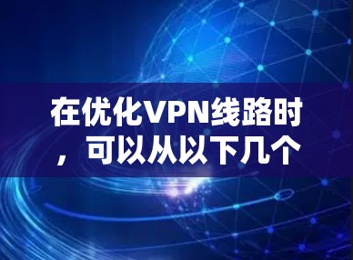 在优化VPN线路时，可以从以下几个方面入手