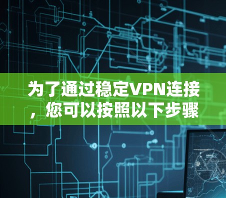 为了通过稳定VPN连接，您可以按照以下步骤操作