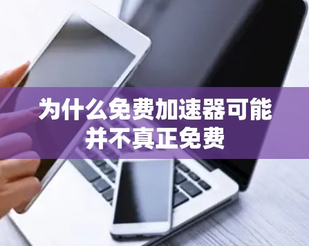 为什么免费加速器可能并不真正免费 为什么免费加速器可能并不真正免费
