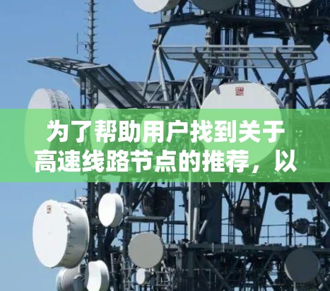 为了帮助用户找到关于高速线路节点的推荐,以下是一个分步骤的整理和推荐 为了帮助用户找到关于高速线路节点的推荐,以下是一个分步骤的整理和推荐