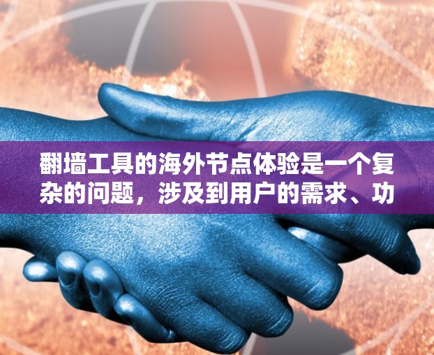 翻墙工具的海外节点体验是一个复杂的问题，涉及到用户的需求、功能、安全性等多个方面。以下是对这个主题的分步总结，帮助你更好地理解相关问题和解决方案