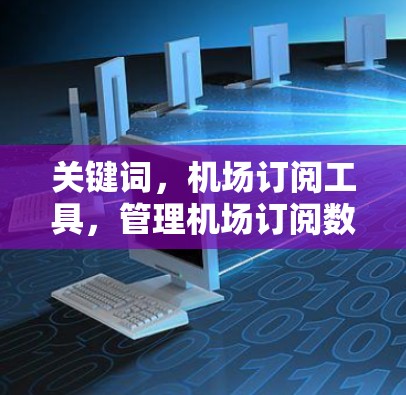 关键词,机场订阅工具,管理机场订阅数据的高效解决方案 关键词,机场订阅工具,管理机场订阅数据的高效解决方案