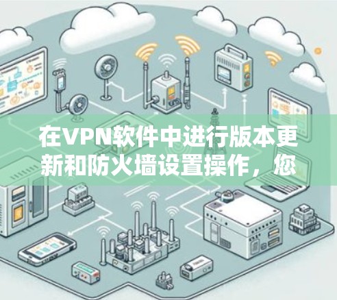 在VPN软件中进行版本更新和防火墙设置操作，您可以按照以下步骤进行