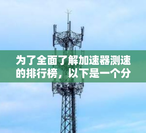 为了全面了解加速器测速的排行榜，以下是一个分步骤的解决方案