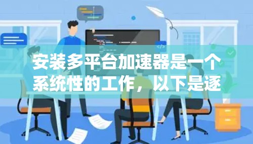安装多平台加速器是一个系统性的工作，以下是逐步指南