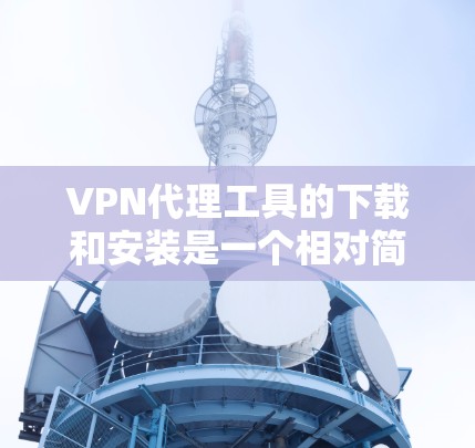VPN代理工具的下载和安装是一个相对简单的过程,但为了确保安全和正确性,建议遵循以下步骤 VPN代理工具的下载和安装是一个相对简单的过程,但为了确保安全和正确性,建议遵循以下步骤