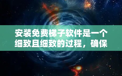 安装免费梯子软件是一个细致且细致的过程，确保每一步都正确无误是关键。以下是一个详细的安装步骤指南，帮助您顺利安装免费梯子软件
