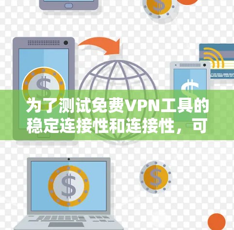 为了测试免费VPN工具的稳定连接性和连接性，可以按照以下步骤进行