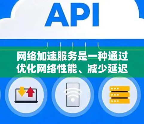 网络加速服务是一种通过优化网络性能、减少延迟和提高数据传输效率的技术，广泛应用于移动设备、笔记本电脑和服务器。以下是网络加速服务的综合分析
