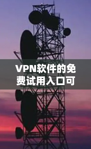 VPN软件的免费试用入口可以是多种多样,以下是一些常见的免费VPN软件和平台,供您参考 VPN软件的免费试用入口可以是多种多样,以下是一些常见的免费VPN软件和平台,供您参考