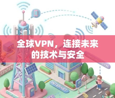 全球VPN,连接未来的技术与安全 全球VPN,连接未来的技术与安全