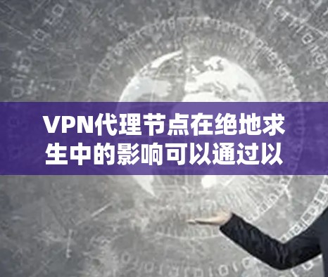 VPN代理节点在绝地求生中的影响可以通过以下几点进行分析