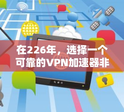 在226年，选择一个可靠的VPN加速器非常重要，因为这些加速器能够帮助你在高速网络环境中更好地使用VPN服务。以下是226年推荐的几个VPN加速器的指南，帮助新手快速找到适合自己的选择