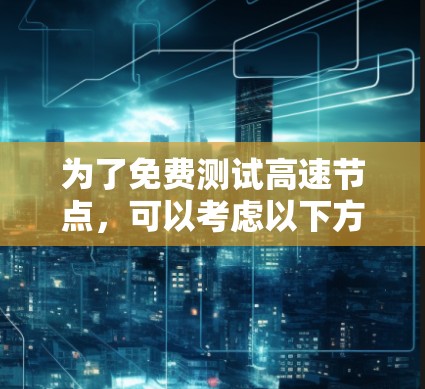 为了免费测试高速节点,可以考虑以下方法 为了免费测试高速节点,可以考虑以下方法