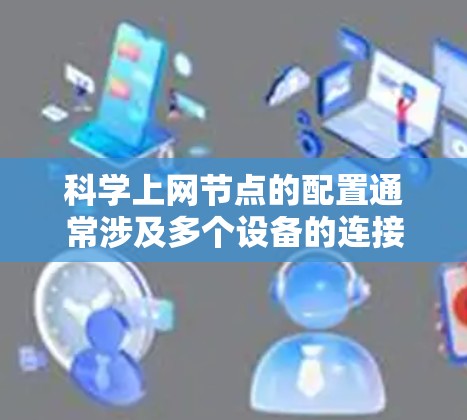 科学上网节点的配置通常涉及多个设备的连接和设置,具体步骤可能因设备而异。以下是一些常见的配置步骤 科学上网节点的配置通常涉及多个设备的连接和设置,具体步骤可能因设备而异。以下是一些常见的配置步骤