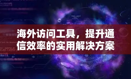 海外访问工具，提升通信效率的实用解决方案