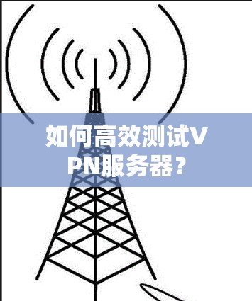 如何高效测试VPN服务器？