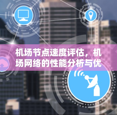 机场节点速度评估，机场网络的性能分析与优化策略