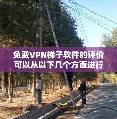 免费VPN梯子软件的评价可以从以下几个方面进行