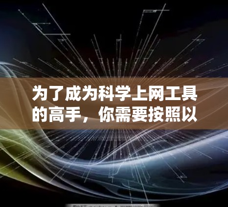 为了成为科学上网工具的高手，你需要按照以下步骤进行系统的学习和实践