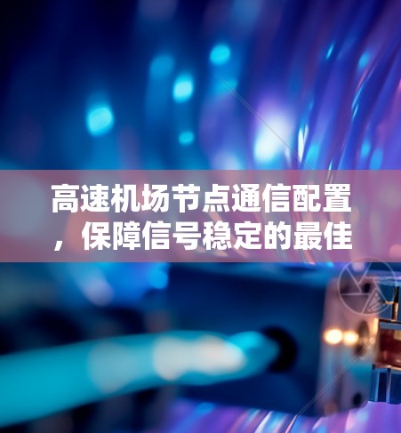 高速机场节点通信配置，保障信号稳定的最佳实践
