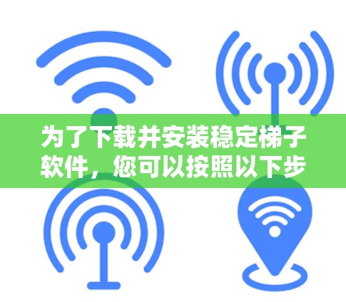 为了下载并安装稳定梯子软件，您可以按照以下步骤操作