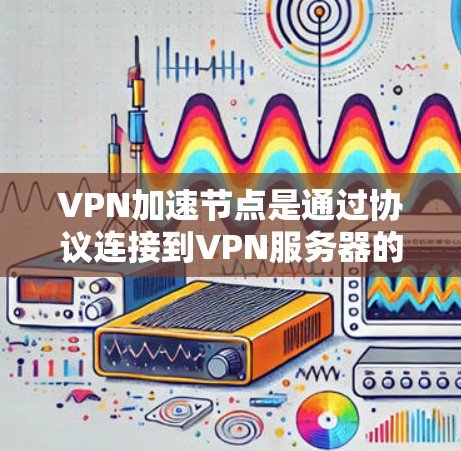VPN加速节点是通过协议连接到VPN服务器的节点，用于加速数据传输。如果遇到节点切换的问题，可以按照以下方法解决