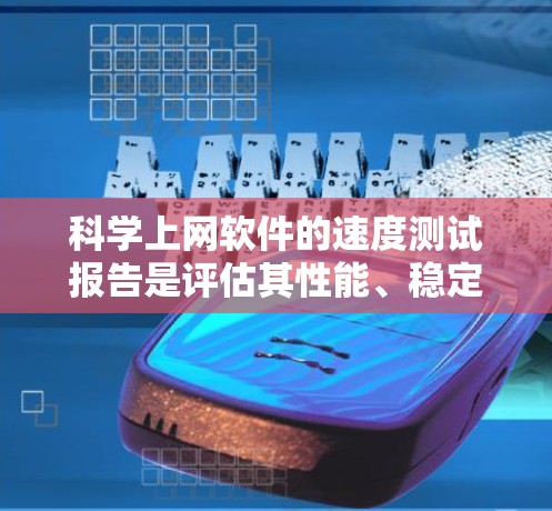 科学上网软件的速度测试报告是评估其性能、稳定性以及用户体验的重要工具。以下是一个科学的科学上网软件速度测试报告的结构和内容要点，供你参考