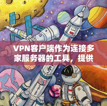 VPN客户端作为连接多家服务器的工具，提供了多种方式来选择服务器和配置安全设置。以下是多平台体验的详细分析