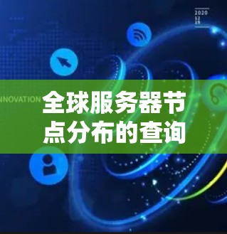 全球服务器节点分布的查询通常用于了解服务器的资源分配情况、负载均衡情况以及资源的可用性。以下是一些常见的方法和查询指标，帮助您了解服务器的分布情况