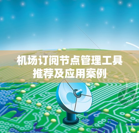 机场订阅节点管理工具推荐及应用案例