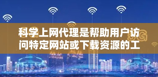 科学上网代理是帮助用户访问特定网站或下载资源的工具，特别适用于需要特定服务或资源的用户。以下是设置科学上网代理的详细步骤