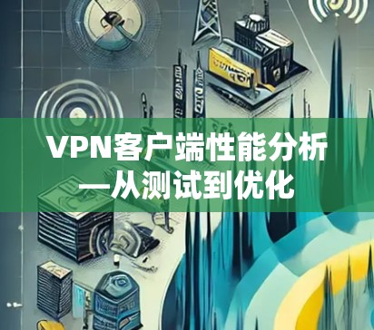 VPN客户端性能分析—从测试到优化