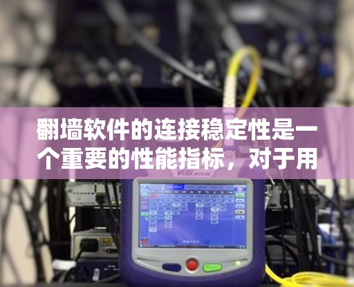 翻墙软件的连接稳定性是一个重要的性能指标，对于用户来说，稳定性和可靠性的保障至关重要。以下是对翻墙软件连接稳定性的评测，旨在帮助您了解不同软件在这一方面的表现