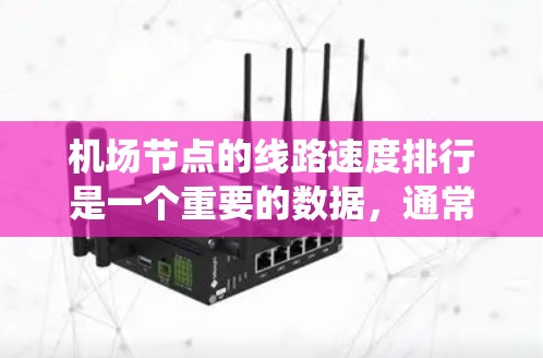 机场节点的线路速度排行是一个重要的数据，通常由机场管理部门或网络优化团队收集，并通过内部管理系统进行分析和记录。以下是一些可能涉及的机场节点线路速度排行的内容