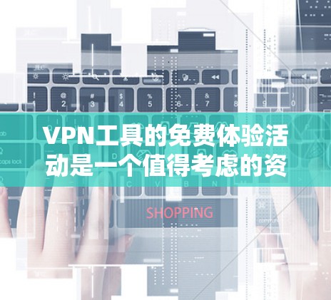 VPN工具的免费体验活动是一个值得考虑的资源,以下是对这些活动的详细分析和建议 VPN工具的免费体验活动是一个值得考虑的资源,以下是对这些活动的详细分析和建议
