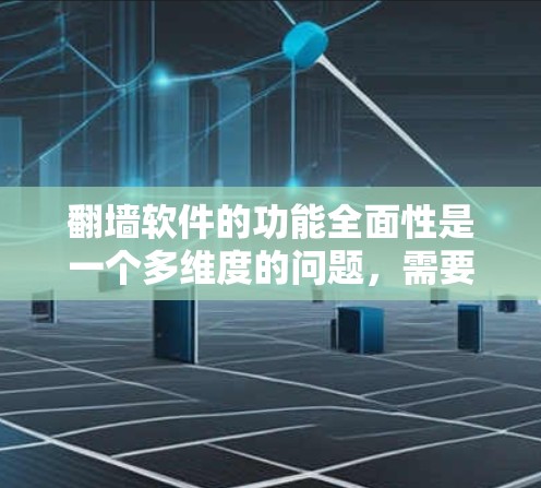 翻墙软件的功能全面性是一个多维度的问题，需要综合考虑用户的需求和实际应用场景。以下是对翻墙软件功能全面性的分析