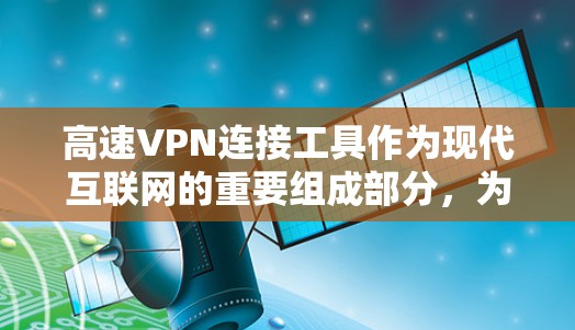 高速VPN连接工具作为现代互联网的重要组成部分，为用户提供便捷的网络访问方式。以下是对高速VPN连接工具的评测，涵盖功能、安全性和适用场景
