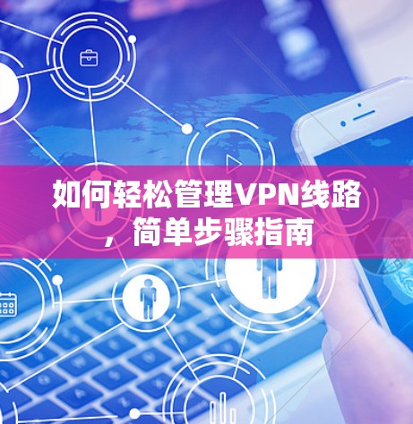 如何轻松管理VPN线路，简单步骤指南