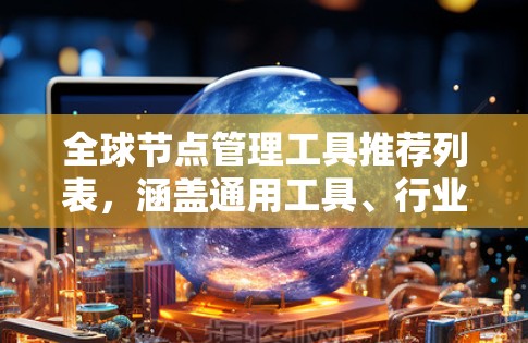 全球节点管理工具推荐列表，涵盖通用工具、行业细分以及个人工具，帮助用户根据需求选择合适的管理工具
