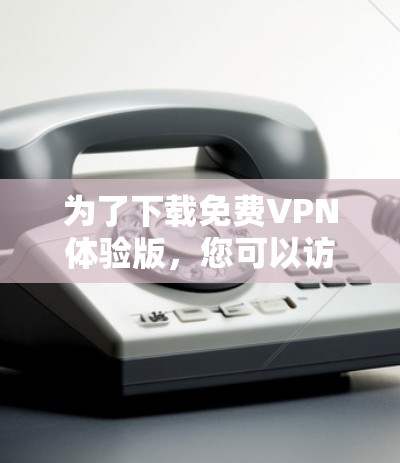 为了下载免费VPN体验版，您可以访问以下网站