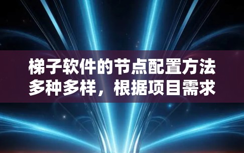 梯子软件的节点配置方法多种多样，根据项目需求和复杂度选择合适的方法至关重要。以下是一个结构化的指南，帮助你选择最适合你的配置方法