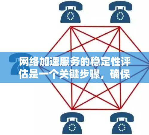 网络加速服务的稳定性评估是一个关键步骤，确保网络连接的稳定性和高效性。以下是对这个问题的分步解释