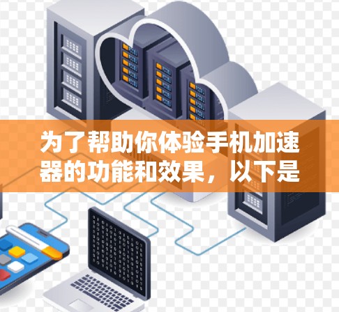 为了帮助你体验手机加速器的功能和效果，以下是一步步的指南