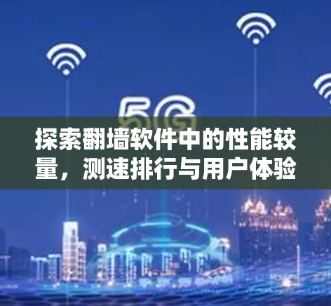 探索翻墙软件中的性能较量，测速排行与用户体验分析