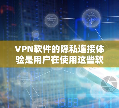 VPN软件的隐私连接体验是用户在使用这些软件时关注的重要安全问题，以下是 VPN 软件隐私连接体验的一些关键点和体验