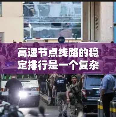 高速节点线路的稳定排行是一个复杂而多维度的问题，涉及多个因素和指标。以下是一个结构化的回答，涵盖稳定排行的核心要素
