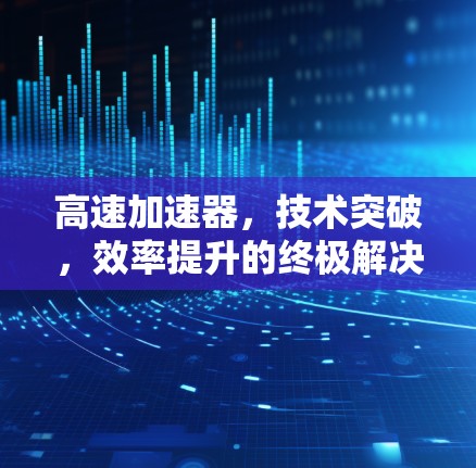 高速加速器，技术突破，效率提升的终极解决方案