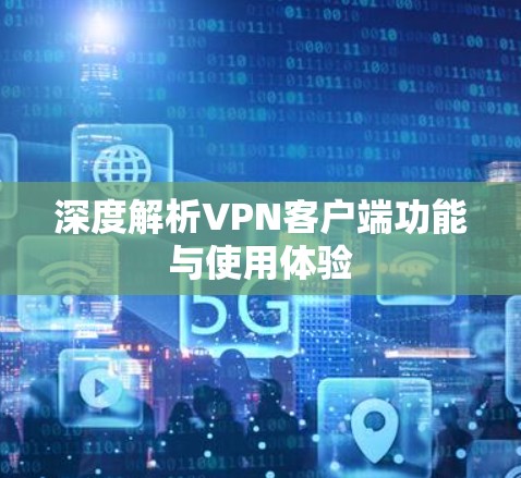 深度解析VPN客户端功能与使用体验